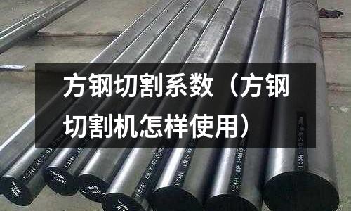 方鋼切割系數（方鋼切割機怎樣使用）